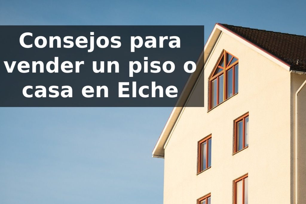Consejos para la venta de un piso o casa en Elche